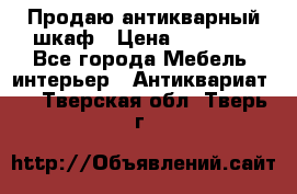 Продаю антикварный шкаф › Цена ­ 35 000 - Все города Мебель, интерьер » Антиквариат   . Тверская обл.,Тверь г.